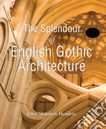 The Splendor of English Gothic Architecture. E-book. Formato PDF ebook di John Shannon Hendrix