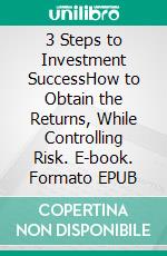 3 Steps to Investment SuccessHow to Obtain the Returns, While Controlling Risk. E-book. Formato EPUB ebook