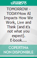 TOMORROW | TODAYHow AI Impacts How We Work, Live and Think (and it's not what you expect). E-book. Formato EPUB ebook