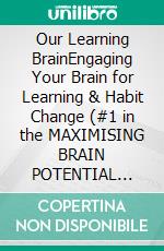 Our Learning BrainEngaging Your Brain for Learning & Habit Change (#1 in the MAXIMISING BRAIN POTENTIAL series). E-book. Formato EPUB ebook