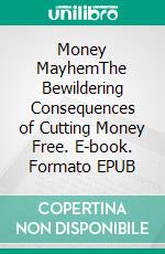 Money MayhemThe Bewildering Consequences of Cutting Money Free. E-book. Formato EPUB ebook
