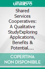 Shared Services Cooperatives: A Qualitative StudyExploring Applications, Benefits & Potential. E-book. Formato EPUB ebook