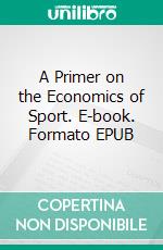 A Primer on the Economics of Sport. E-book. Formato EPUB ebook