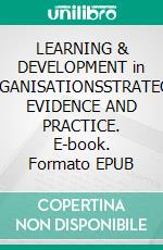 LEARNING & DEVELOPMENT in ORGANISATIONSSTRATEGY, EVIDENCE AND PRACTICE. E-book. Formato EPUB ebook