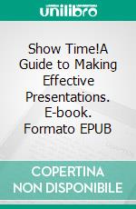 Show Time!A Guide to Making Effective Presentations. E-book. Formato EPUB ebook