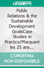 Public Relations & the Sustainable Development GoalsCase Studies in Practice/Marquant les 25 ans du Master (M.A.) en relations publiques de TU Dublin. E-book. Formato EPUB ebook