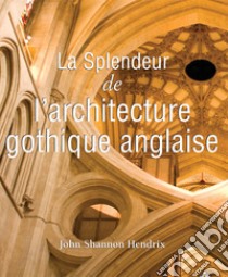 La splendeur de l'architecture gothique anglaise. E-book. Formato PDF ebook di John Shannon Hendrix