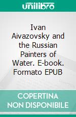 Ivan Aivazovsky and the Russian Painters of Water. E-book. Formato EPUB ebook