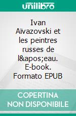 Ivan Aïvazovski et les peintres russes de l'eau. E-book. Formato EPUB ebook di Victoria Charles