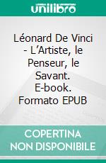 Léonard De Vinci - L’Artiste, le Penseur, le Savant. E-book. Formato EPUB ebook di Eugène Müntz