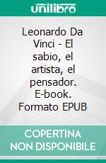 Leonardo Da Vinci - El sabio, el artista, el pensador. E-book. Formato EPUB ebook
