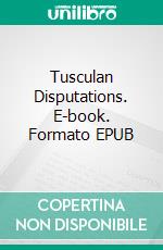 Tusculan Disputations. E-book. Formato PDF ebook di Cicero