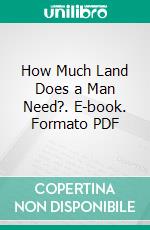 How Much Land Does a Man Need?. E-book. Formato PDF ebook di Leo Tolstoy