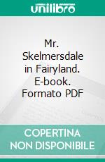 Mr. Skelmersdale in Fairyland. E-book. Formato PDF ebook