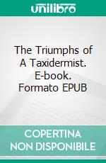 The Triumphs of A Taxidermist. E-book. Formato EPUB ebook