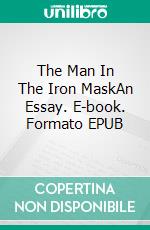 The Man In The Iron MaskAn Essay. E-book. Formato EPUB ebook di Alexandre Dumas