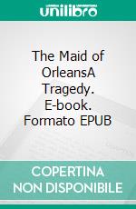 The Maid of OrleansA Tragedy. E-book. Formato EPUB