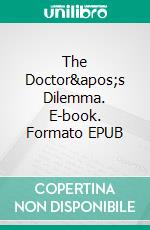 The Doctor's Dilemma. E-book. Formato EPUB ebook di George Bernard Shaw