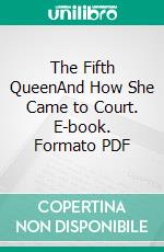 The Fifth QueenAnd How She Came to Court. E-book. Formato PDF ebook di Ford Madox Ford