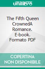 The Fifth Queen CrownedA Romance. E-book. Formato EPUB ebook di Ford Madox Ford
