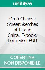 On a Chinese ScreenSketches of Life in China. E-book. Formato PDF ebook di William Somerset Maugham
