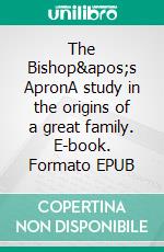 The Bishop's ApronA study in the origins of a great family. E-book. Formato PDF ebook di William Somerset Maugham