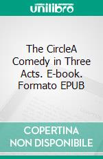 The CircleA Comedy in Three Acts. E-book. Formato EPUB ebook di William Somerset Maugham