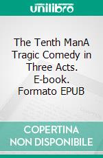 The Tenth ManA Tragic Comedy in Three Acts. E-book. Formato EPUB ebook