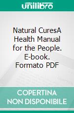 Natural CuresA Health Manual for the People. E-book. Formato PDF ebook di Charles Page