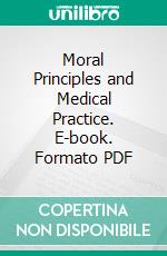 Moral Principles and Medical Practice. E-book. Formato PDF ebook