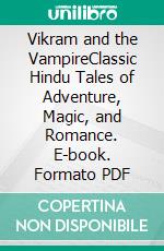 Vikram and the VampireClassic Hindu Tales of Adventure, Magic, and Romance. E-book. Formato PDF