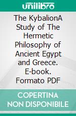 The KybalionA Study of The Hermetic Philosophy of Ancient Egypt and Greece. E-book. Formato PDF