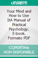 Your Mind and How to Use ItA Manual of Practical Psychology. E-book. Formato PDF ebook