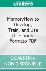 MemoryHow to Develop, Train, and Use It. E-book. Formato PDF ebook