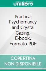 Practical Psychomancy and Crystal Gazing. E-book. Formato PDF ebook di William Walker Atkinson