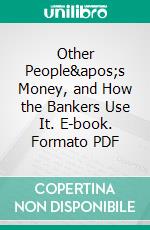 Other People's Money, and How the Bankers Use It. E-book. Formato PDF ebook di Louis Dembitz