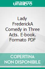 Lady FrederickA Comedy in Three Acts. E-book. Formato PDF ebook