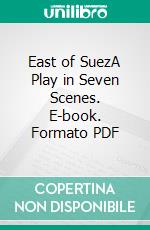 East of SuezA Play in Seven Scenes. E-book. Formato PDF ebook di William Somerset Maugham