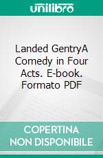 Landed GentryA Comedy in Four Acts. E-book. Formato PDF ebook