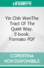 Yin Chih WenThe Tract Of The Quiet Way. E-book. Formato PDF ebook