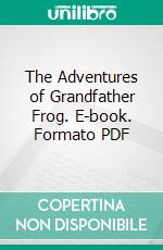 The Adventures of Grandfather Frog. E-book. Formato PDF ebook