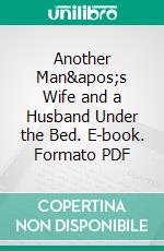 Another Man&apos;s Wife and a Husband Under the Bed. E-book. Formato PDF