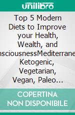 Top 5 Modern Diets to Improve your Health, Wealth, and ConsciousnessMediterranean, Ketogenic, Vegetarian, Vegan, Paleo Diets with Meal Pans and Shopping Lists. E-book. Formato PDF ebook di Nelly Greenleaf