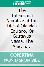 The Interesting Narrative of the Life of Olaudah Equiano, Or Gustavus Vassa, The African. E-book. Formato EPUB ebook