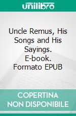 Uncle Remus, His Songs and His Sayings. E-book. Formato EPUB ebook