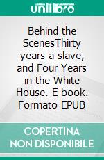 Behind the ScenesThirty years a slave, and Four Years in the White House. E-book. Formato EPUB ebook