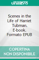 Scenes in the Life of Harriet Tubman. E-book. Formato EPUB