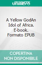 A Yellow GodAn Idol of Africa. E-book. Formato EPUB ebook