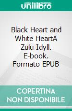 Black Heart and White HeartA Zulu Idyll. E-book. Formato EPUB ebook