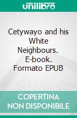 Cetywayo and his White Neighbours. E-book. Formato EPUB ebook